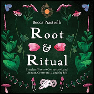 Root and Ritual: Timeless Ways to Connect to Land, Lineage, Community, and the Self by Becca Piastrelli