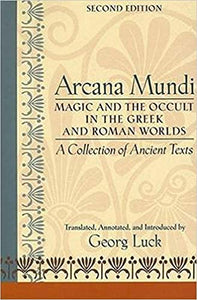 Arcana Mundi: Magic and the Occult in the Greek and Roman Worlds by Georg Luck