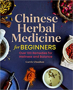 Chinese Herbal Medicine for Beginners: Over 100 Remedies for Wellness and Balance by Carrie Chauhan