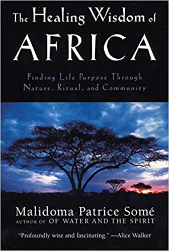 The Healing Wisdom of Africa: Finding Life Purpose Through Nature, Ritual, and Community by Malidoma Patrice Some
