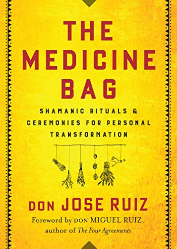 The Medicine Bag: Shamanic Rituals & Ceremonies for Personal Transformation by don Jose Ruiz  (Author), don Miguel Ruiz (Foreword)