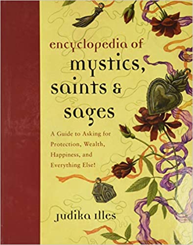 Encyclopedia of Mystics, Saints & Sages: A Guide to Asking for Protection, Wealth, Happiness, and Everything Else! by Judika Illes