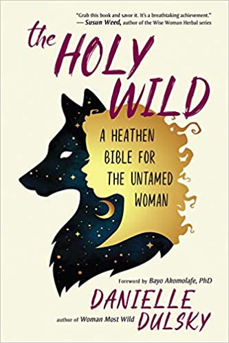 The Holy Wild: A Heathen Bible for the Untamed Woman by Danielle Dulsky  (Author), Bayo Akomolafe PhD (Foreword)
