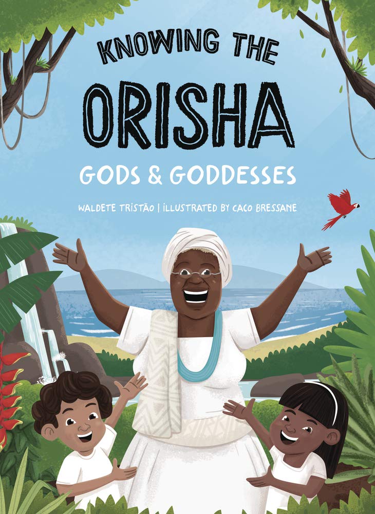Knowing The Orisha Gods & Goddesses by Waldete Tristao and Caco Bressane