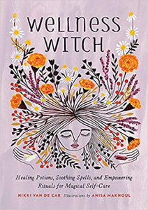 Wellness Witch: Healing Potions, Soothing Spells, and Empowering Rituals for Magical Self-Care by Nikki Van De Car  (Author), Anisa Makhoul (Illustrator)