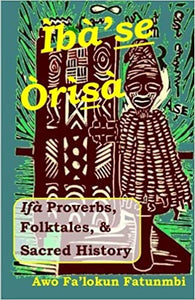 Iba Se Orisa: Ifa Proverbs, Folktales, Sacred History And Prayer