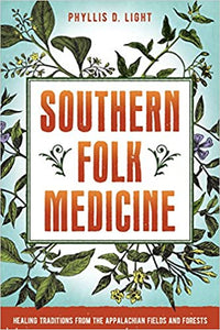 Southern Folk Medicine: Healing Traditions from the Appalachian Fields and Forests by Phyllis D. Light