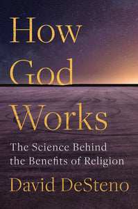 How God Works: The Science Behind the Benefits of Religion by David DeSteno