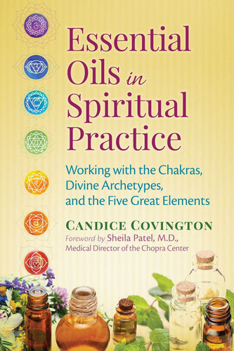 Essential Oils in Spiritual Practice: Working with the Chakras, Divine Archetypes, and the Five Great Elements by Candice Covington