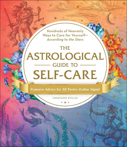 The Astrological Guide to Self-Care: Hundreds of Heavenly Ways to Care for Yourself--According to the Stars by Constance Stellas