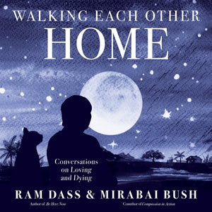 Walking Each Other Home: Conversations on Loving and Dying by Ram Dass and Mirabai Bush