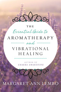 The Essential Guide to Aromatherapy and Vibrational Healing by Margaret Ann Lembo