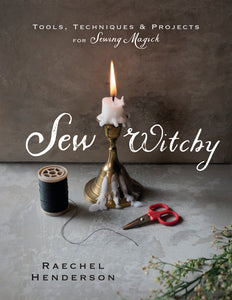 Sew Witchy: Tools, Techniques & Projects for Sewing Magick by Raechel Henderson