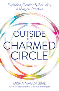 Outside the Charmed Circle: Exploring Gender & Sexuality in Magical Practice by Misha Magdalene  (Author) & Michelle Belanger (Foreword)