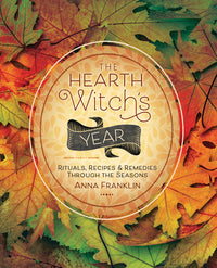 The Hearth Witch's Year: Rituals, Recipes & Remedies Through the Seasons by Anna Franklin