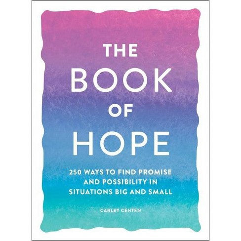 The Book of Hope: 250 Ways to Find Promise and Possibility in Situations Big and Small by Carley Centen