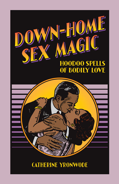 Down-Home Sex Magic: Hoodoo Spells of Bodily Love by Catherine Yronwode