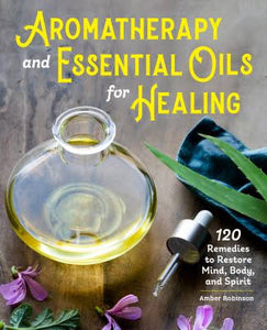 Aromatherapy and Essential Oils for Healing by  Amber Robinson