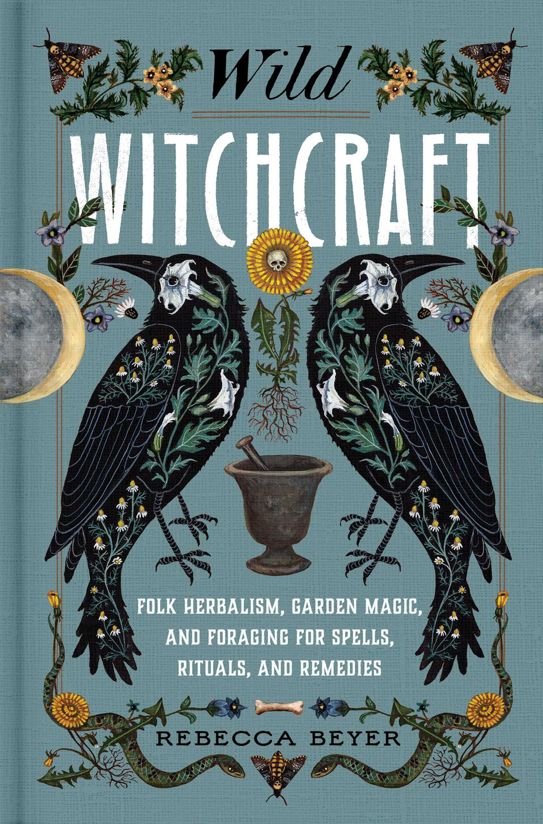Wild Witchcraft: Folk Herbalism, Garden Magic, and Foraging for Spells, Rituals, and Remedies by Rebecca Beyer